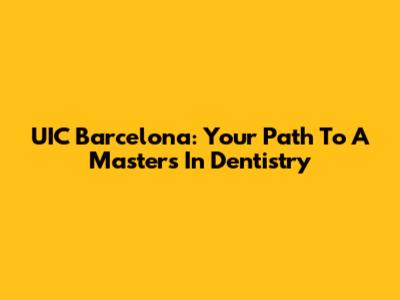 UIC Barcelona: Your Path To A Master's In Dentistry