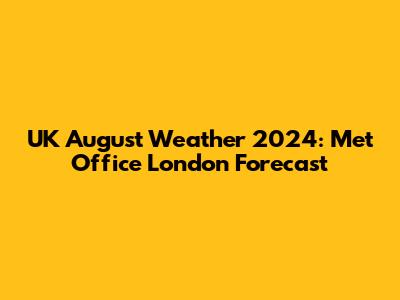 UK August Weather 2024: Met Office London Forecast