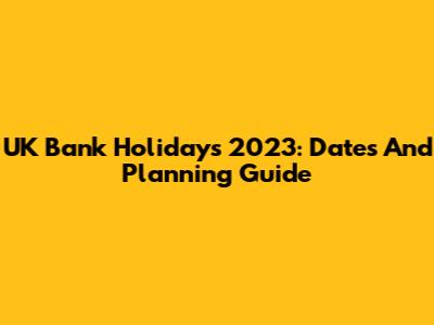 UK Bank Holidays 2023: Dates And Planning Guide