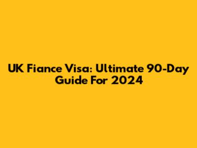 UK Fiance Visa: Ultimate 90-Day Guide For 2024