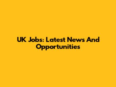 UK Jobs: Latest News And Opportunities
