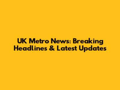 UK Metro News: Breaking Headlines & Latest Updates