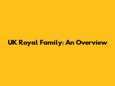 UK Royal Family: An Overview