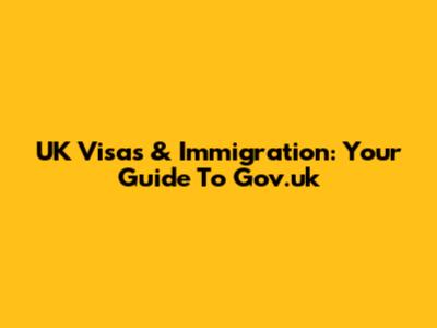 UK Visas & Immigration: Your Guide To Gov.uk