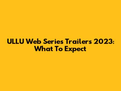 ULLU Web Series Trailers 2023: What To Expect