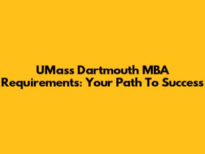 UMass Dartmouth MBA Requirements: Your Path To Success