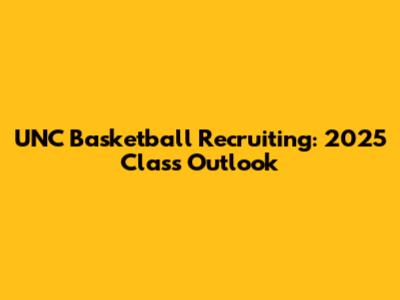 UNC Basketball Recruiting: 2025 Class Outlook