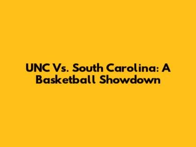 UNC Vs. South Carolina: A Basketball Showdown