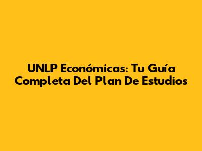 UNLP Económicas: Tu Guía Completa Del Plan De Estudios