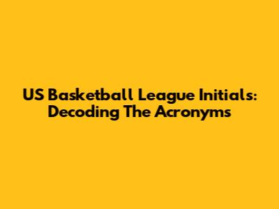 US Basketball League Initials: Decoding The Acronyms