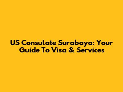 US Consulate Surabaya: Your Guide To Visa & Services