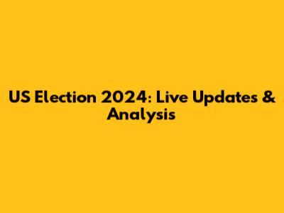 US Election 2024: Live Updates & Analysis