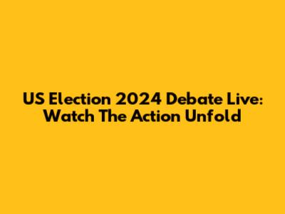 US Election 2024 Debate Live: Watch The Action Unfold