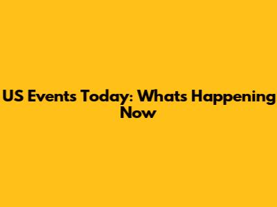 US Events Today: What's Happening Now