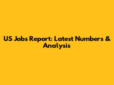 US Jobs Report: Latest Numbers & Analysis