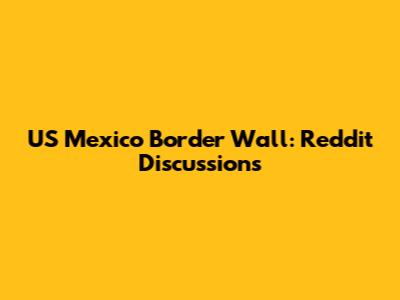 US Mexico Border Wall: Reddit Discussions
