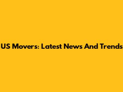 US Movers: Latest News And Trends