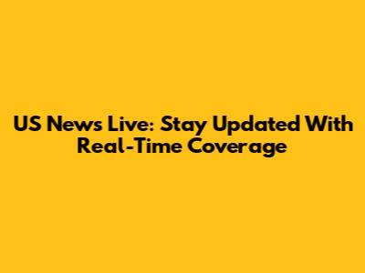US News Live: Stay Updated With Real-Time Coverage
