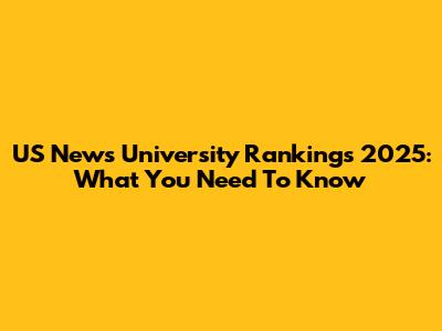 US News University Rankings 2025: What You Need To Know