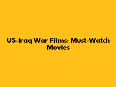 US-Iraq War Films: Must-Watch Movies