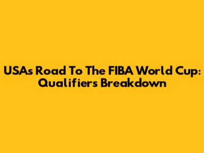 USA's Road To The FIBA World Cup: Qualifiers Breakdown