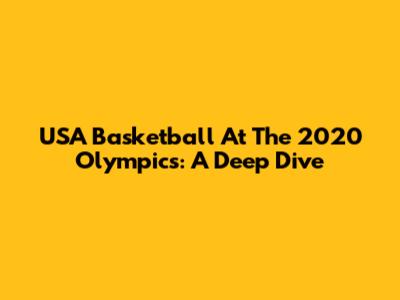 USA Basketball At The 2020 Olympics: A Deep Dive