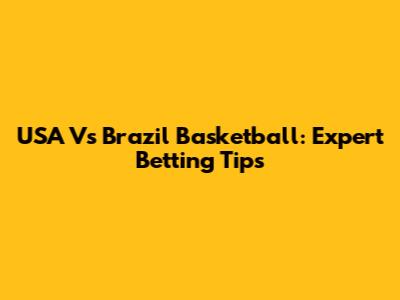 USA Vs Brazil Basketball: Expert Betting Tips