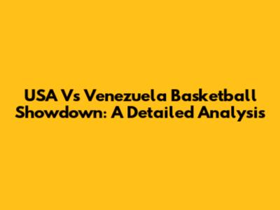 USA Vs Venezuela Basketball Showdown: A Detailed Analysis