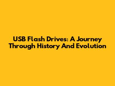USB Flash Drives: A Journey Through History And Evolution