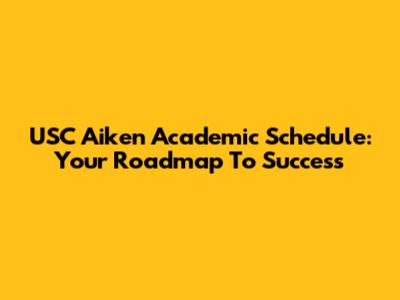USC Aiken Academic Schedule: Your Roadmap To Success
