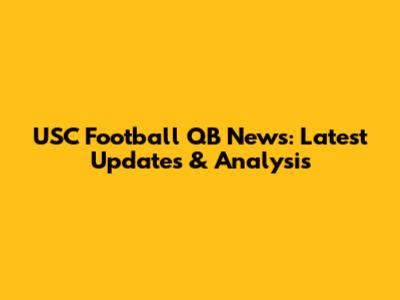 USC Football QB News: Latest Updates & Analysis