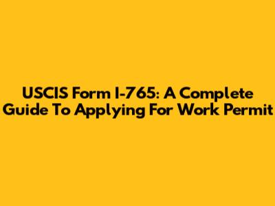 USCIS Form I-765: A Complete Guide To Applying For Work Permit