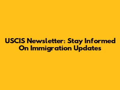 USCIS Newsletter: Stay Informed On Immigration Updates