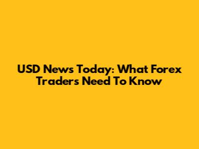 USD News Today: What Forex Traders Need To Know