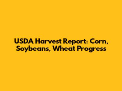 USDA Harvest Report: Corn, Soybeans, Wheat Progress