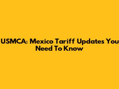 USMCA: Mexico Tariff Updates You Need To Know