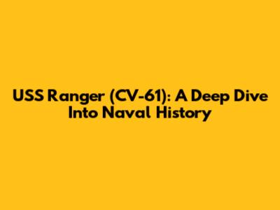 USS Ranger (CV-61): A Deep Dive Into Naval History