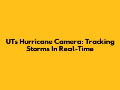 UT's Hurricane Camera: Tracking Storms In Real-Time