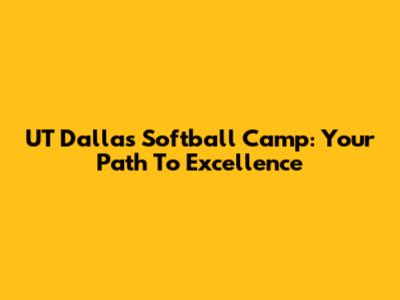 UT Dallas Softball Camp: Your Path To Excellence