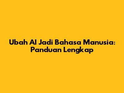 Ubah AI Jadi Bahasa Manusia: Panduan Lengkap