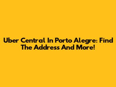 Uber Central In Porto Alegre: Find The Address And More!