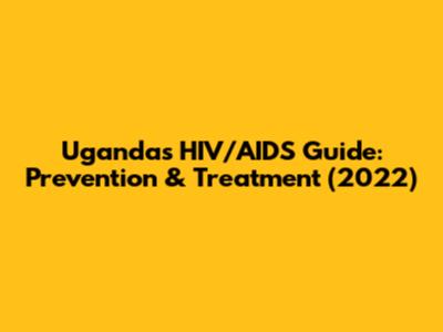 Uganda's HIV/AIDS Guide: Prevention & Treatment (2022)