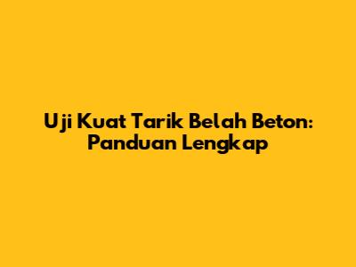 Uji Kuat Tarik Belah Beton: Panduan Lengkap