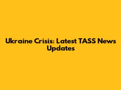 Ukraine Crisis: Latest TASS News Updates