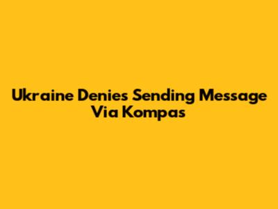 Ukraine Denies Sending Message Via Kompas