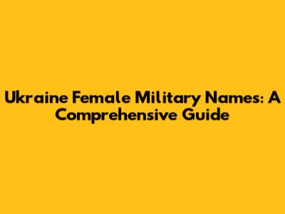 Ukraine Female Military Names: A Comprehensive Guide