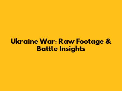 Ukraine War: Raw Footage & Battle Insights