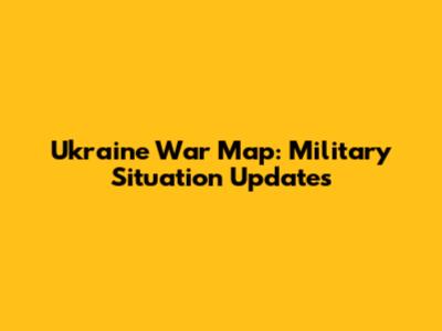 Ukraine War Map: Military Situation Updates