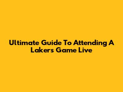 Ultimate Guide To Attending A Lakers Game Live