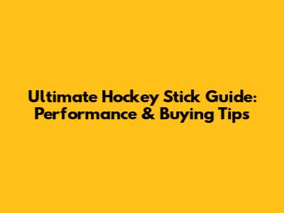 Ultimate Hockey Stick Guide: Performance & Buying Tips